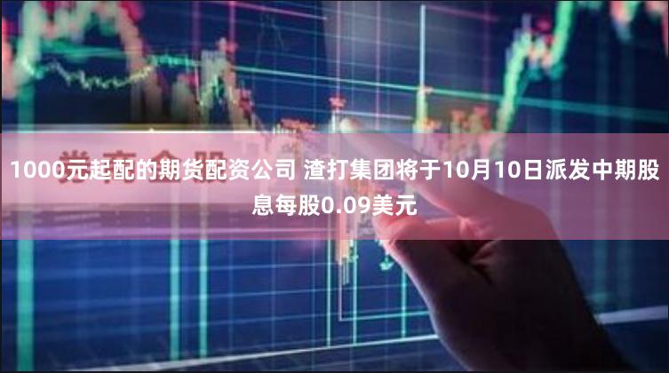 1000元起配的期货配资公司 渣打集团将于10月10日派发中期股息每股0.09美元