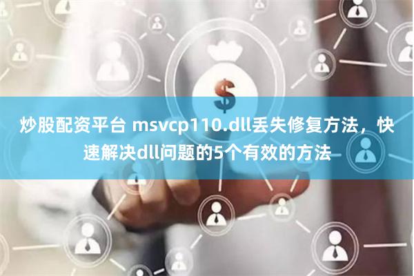 炒股配资平台 msvcp110.dll丢失修复方法，快速解决dll问题的5个有效的方法