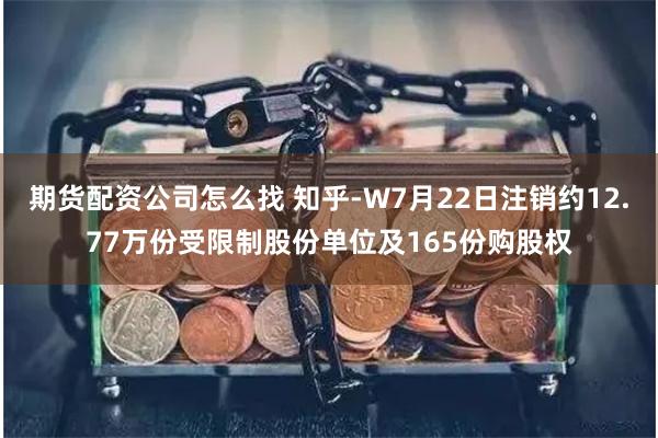 期货配资公司怎么找 知乎-W7月22日注销约12.77万份受限制股份单位及165份购股权